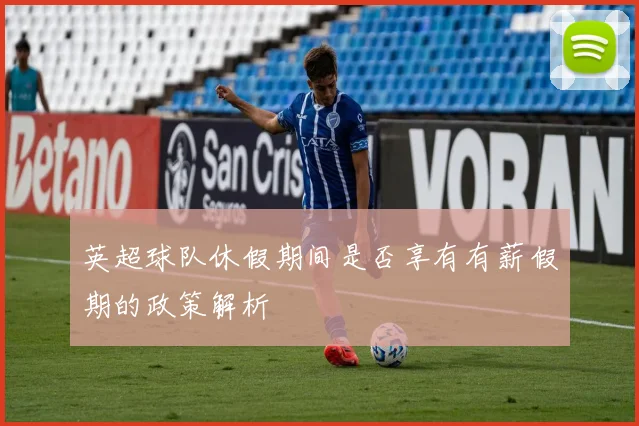 英超球队休假期间是否享有有薪假期的政策解析