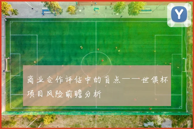 商业合作评估中的盲点——世俱杯项目风险前瞻分析