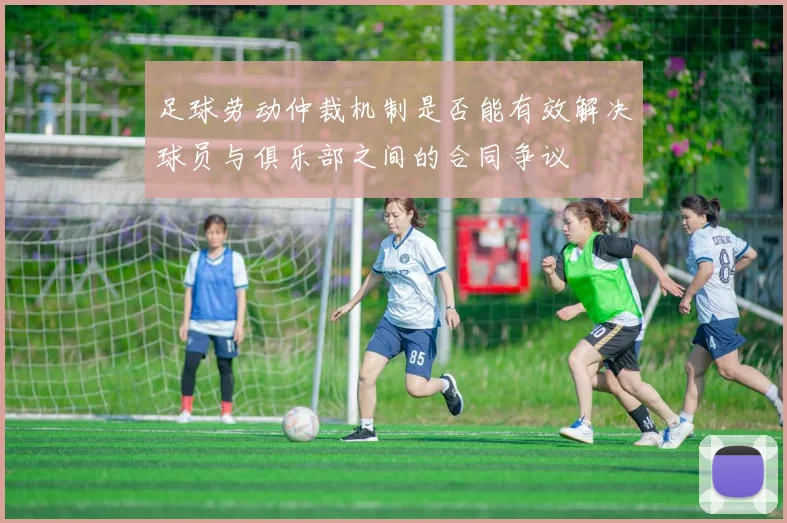 足球劳动仲裁机制是否能有效解决球员与俱乐部之间的合同争议