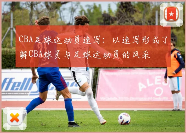 CBA足球运动员速写:以速写形式了解CBA球员与足球运动员的风采