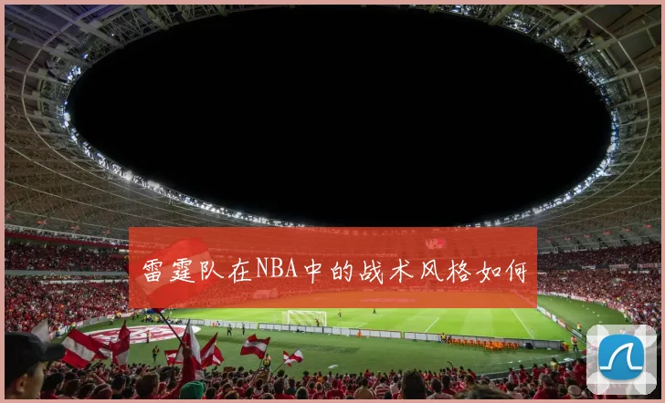 雷霆队在NBA中的战术风格如何