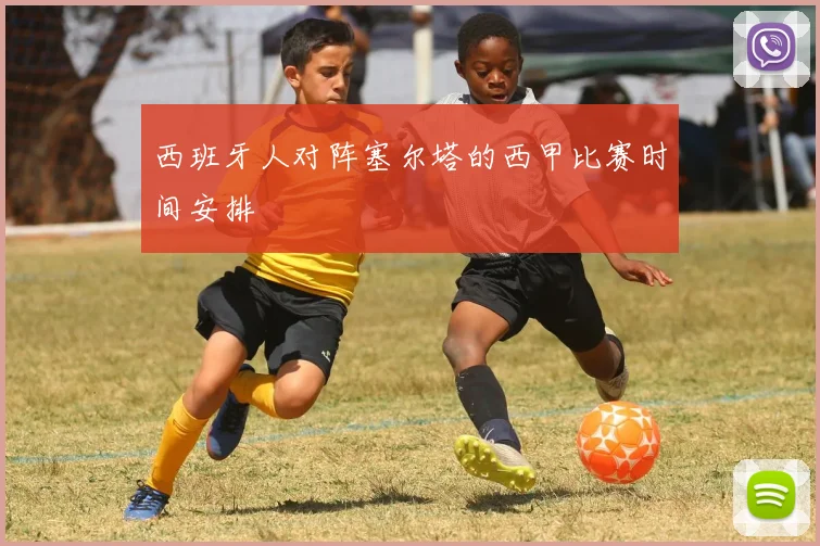 西班牙人对阵塞尔塔的西甲比赛时间安排