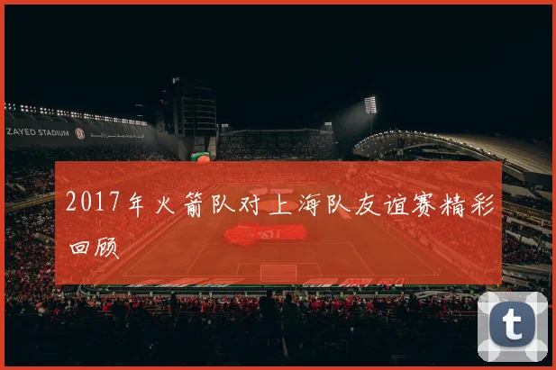 2017年火箭队对上海队友谊赛精彩回顾